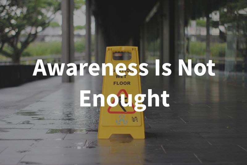 Changing People's Behavior: Awareness Alone Is Not Enough.